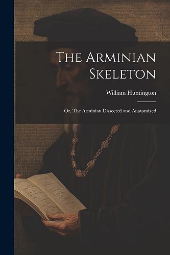 Huntington - Arminian Skeleton; or, The Arminian Dissected and Anatomi