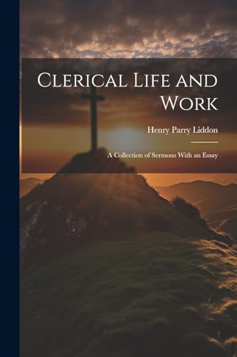 Liddon - Clerical Life and Work; a Collection of Sermons With an Essay
