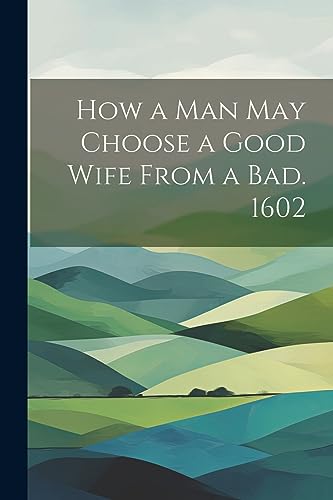 Anonymous - How a man may Choose a Good Wife From a bad. 1602 - New pa