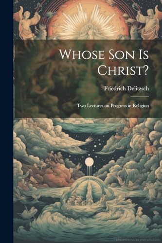 Delitzsc - Whose son is Christ?  Two Lectures on Progress in Religion