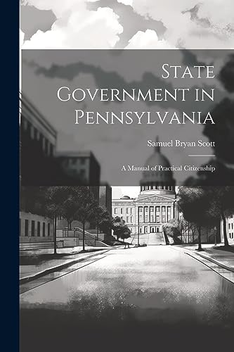 Scott - State Government in Pennsylvania; a Manual of Practical Citize