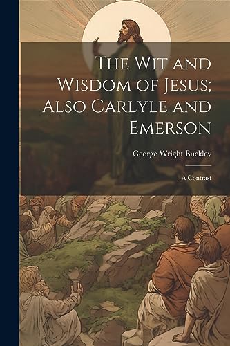 Buckley - wit and Wisdom of Jesus; Also Carlyle and Emerson: A Contras