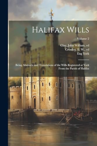 York - Halifax Wills  Being Abstracts and Translations of the Wills Re