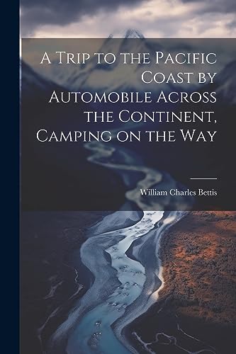 Bettis - A Trip to the Pacific Coast by Automobile Across the Continen