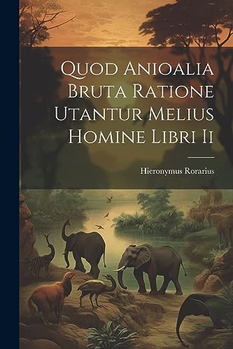 Rorarius - Quod Anioalia Bruta Ratione Utantur Melius Homine Libri Ii