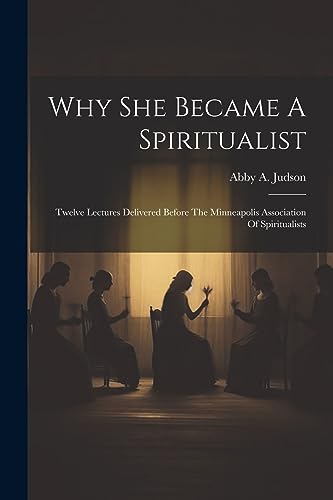 Judson - Why She Became A Spiritualist: Twelve Lectures Delivered Befo