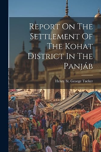 Henry St. George Tuc - Report On The Settlement Of The Kohat District