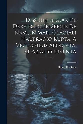 Haykens - Diss. Iur. Inaug. De Derelicto, In Specie De Navi, In Mari G