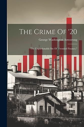 Armstrong - Crime Of '20: The Unpardonable Sin Of "frenzied Finance,"