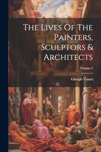 Vasari - Lives Of The Painters, Sculptors & Architects  Volume 2 - New