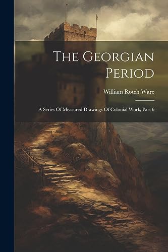 War - Georgian Period: A Series Of Measured Drawings Of Colonial Work,