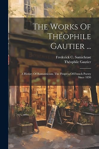 Gautier - Works Of   ...: A History Of Romanticism. The Progress Of Fr