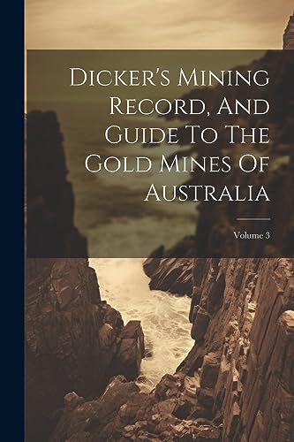 Anonymous - Dicker's Mining Record, And Guide To The Gold Mines Of Aus