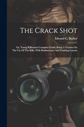 Barber - Crack Shot: Or, Young Rifleman's Complete Guide: Being A Trea