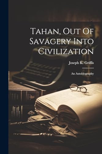 Griffis - Tahan, Out Of Savagery Into Civilization: An Autobiography -