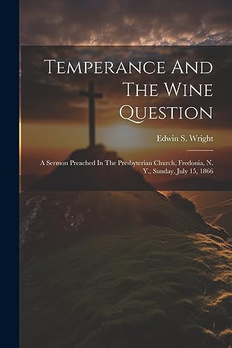 Wright - Temperance And The Wine Question: A Sermon Preached In The Pr