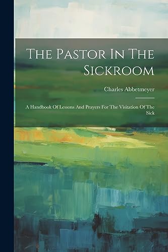 Abbetmeyer - Pastor In The Sickroom: A Handbook Of Lessons And Prayers