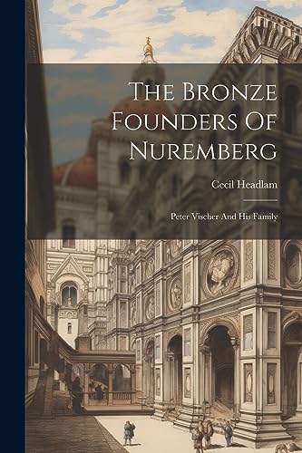 Headlam - Bronze Founders Of Nuremberg: Peter Vischer And His Family -