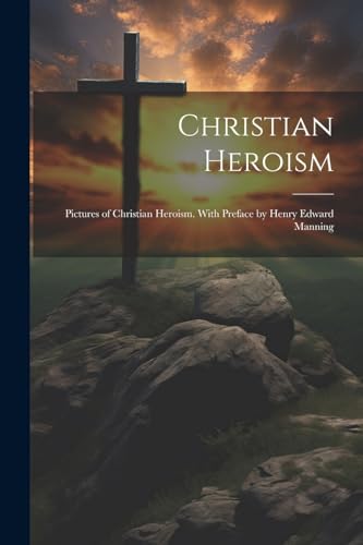 Anonymous - Christian Heroism; Pictures of Christian Heroism. With Pre