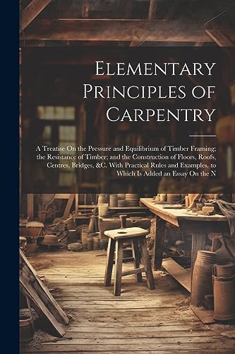 Anonymous - Elementary Principles of Carpentry: A Treatise On the Pres