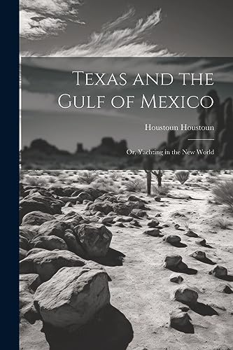 Houstoun - Texas and the Gulf of Mexico: Or, Yachting in the New World