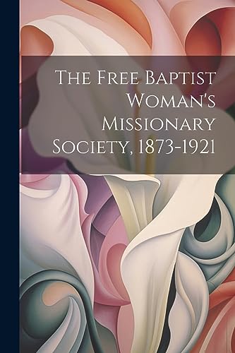 Anonymous - Free Baptist Woman's Missionary Society, 1873-1921 - New p