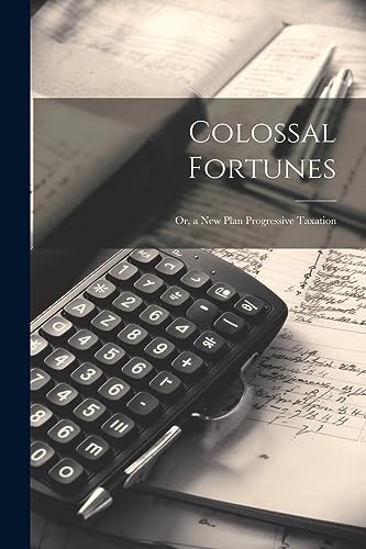 Anonymous - Colossal Fortunes: Or, a New Plan Progressive Taxation - N