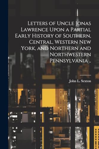 [Sexton - Letters of Uncle Jonas Lawrence Upon a Partial Early History