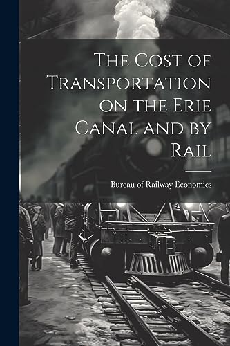 Bureau of Railway Ec - Cost of Transportation on the Erie Canal and by