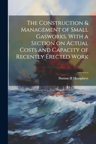 Humphrys - Construction & Management of Small Gasworks. With a Section