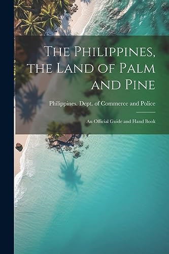 Philippines. Dept. o - Philippines, the Land of Palm and Pine: An Offi