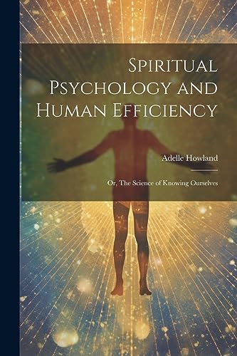 Howland - Spiritual Psychology and Human Efficiency; or, The Science o