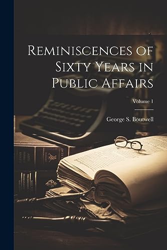 Boutwell - Reminiscences of Sixty Years in Public Affairs; Volume 1 -