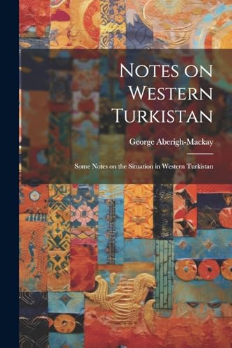 Aberigh-Mackay - Notes on Western Turkistan: Some Notes on the Situati