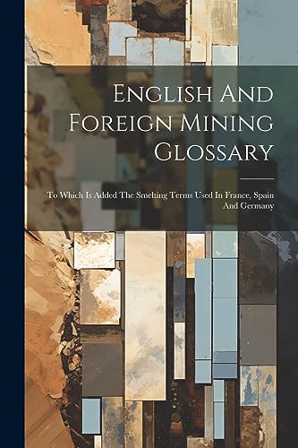 Anonymous - English And Foreign Mining Glossary: To Which Is Added The