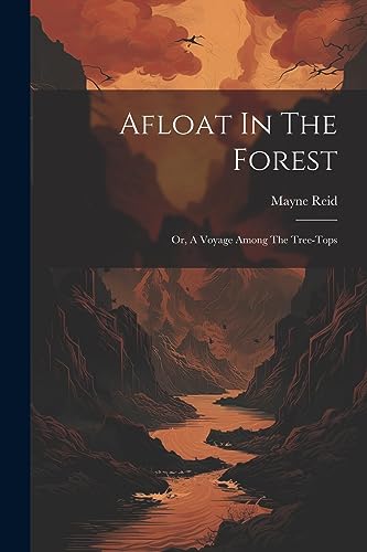 Reid - Afloat In The Forest: Or, A Voyage Among The Tree-tops - New pa