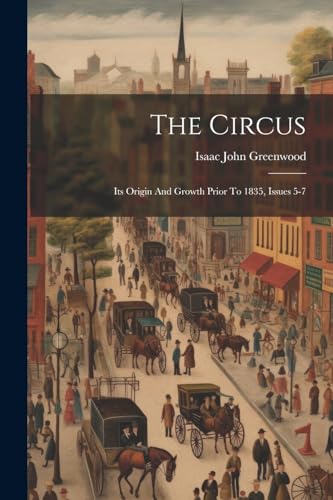 Greenwood - Circus: Its Origin And Growth Prior To 1835, Issues 5-7 -