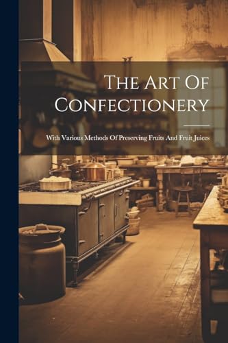 Anonymous - Art Of Confectionery: With Various Methods Of Preserving F