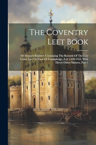 Anonymous - Coventry Leet Book: Or Mayor's Register: Containing The Re