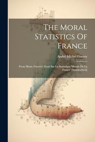 Guerry - Moral Statistics Of France: From Mons. 's 'essai Sur La Stati