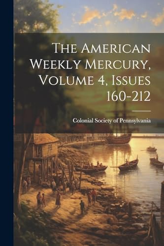 Colonial Society of - American Weekly Mercury, Volume 4, Issues 160-21