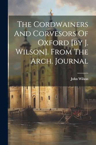 Wilson - Cordwainers And Corvesors Of Oxford [by J. ]. From The Arch.
