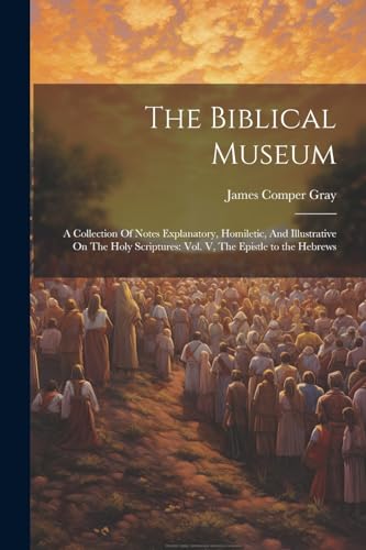 Gray - Biblical Museum: A Collection Of Notes Explanatory, Homiletic,