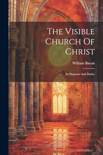 Bacon - Visible Church Of Christ: Its Purposes And Duties - New paperb