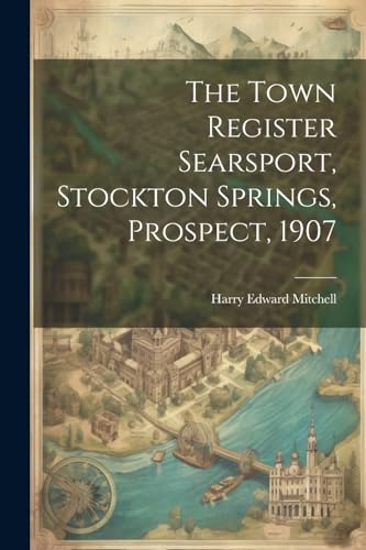 Mitchell - Town Register Searsport, Stockton Springs, Prospect, 1907 -