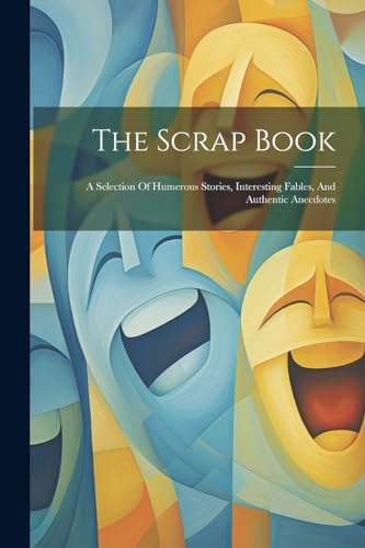 Anonymous - Scrap Book: A Selection Of Humerous Stories, Interesting F