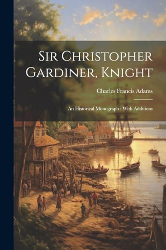 Adams - Sir Christopher Gardiner, Knight: An Historical Monograph : Wi