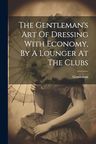 Gentleman - 's Art Of Dressing With Economy, By A Lounger At The Clubs