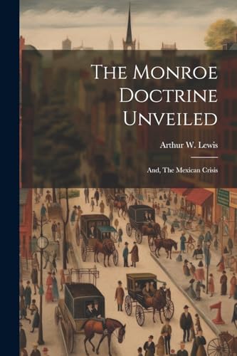 Lewis - Monroe Doctrine Unveiled: And, The Mexican Crisis - New paperb