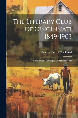 Literary Club of Cin - 1849-1903: Constitution, Catalogue Of Members,